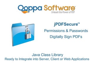jPDFSecure
Permissions & Passwords
Digitally Sign PDFs
Java Class Library
Ready to Integrate into Server, Client or Web Applications
TM
 
