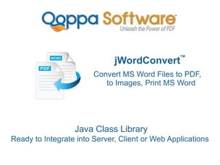 jWordConvert
Convert MS Word Files to PDF,
to Images, Print MS Word
Java Class Library
Ready to Integrate into Server, Client or Web Applications
TM
 