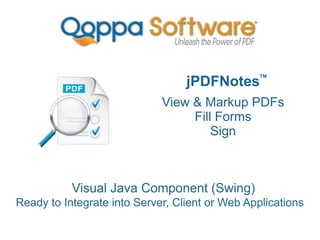 Visual Java Component (Swing)
Ready to Integrate into Server, Client or Web Applications
jPDFNotes
View & Markup PDFs
Fill Forms
Sign
TM
 