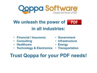 We unleash the power of
in all industries:
Trust Qoppa for your PDF needs!
• Financial / Insurance
• Consulting
• Healthcare
• Technology & Electronics
• Government
• Infrastructure
• Energy
• Transportation
 