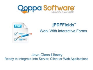 jPDFFields
Work With Interactive Forms
Java Class Library
Ready to Integrate Into Server, Client or Web Applications
TM
 