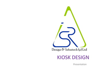 KIOSK DESIGN
Presentation
 