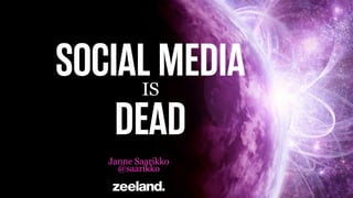 SOCIAL MEDIA
DEAD
IS

Janne Saarikko
@saarikko

 