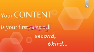 Your CONTENT
is your first sales call

second,
third…

 
