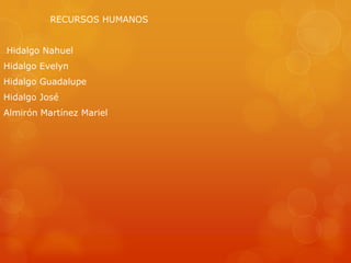RECURSOS HUMANOS
Hidalgo Nahuel
Hidalgo Evelyn
Hidalgo Guadalupe
Hidalgo José
Almirón Martínez Mariel

 