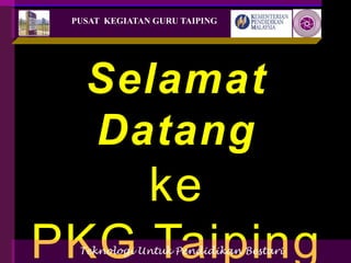 Selamat
Datang
ke
PKG Taiping
PUSAT KEGIATAN GURU TAIPING
Teknologi Untuk Pendidikan Bestari
 
