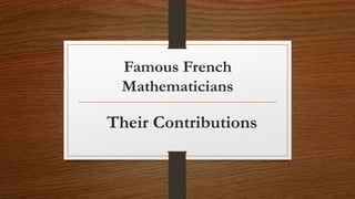 Famous French
Mathematicians
Their Contributions
 