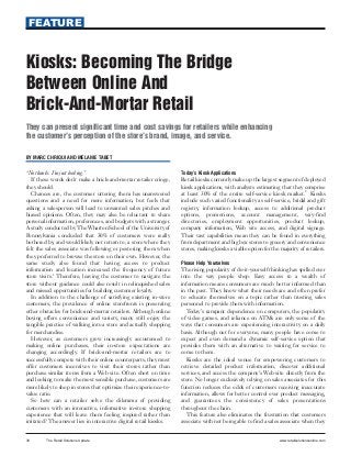 FEATURE



Kiosks: Becoming The Bridge
Between Online And
Brick-And-Mortar Retail
They can present significant time and cost savings for retailers while enhancing
the customer’s perception of the store’s brand, image, and service.

BY MARC CHRIQUI AND MELANIE TABET


“No thanks. I’m just looking.”                                     Today’s Kiosk Applications
   If these words don’t make a brick-and-mortar retailer cringe,   Retail kiosks currently make up the largest segment of deployed
they should.                                                       kiosk applications, with analysts estimating that they comprise
                                                                                                                             2
   Chances are, the customer uttering them has unanswered          at least 30% of the entire self-service kiosk market. Kiosks
questions and a need for more information, but feels that          include such varied functionality as self-service, bridal and gift
asking a salesperson will lead to unwanted sales pitches and       registry, information lookup, access to additional product
biased opinions. Often, they may also be reluctant to share        options, promotions, account management, way-find
personal information, preferences, and budgets with a stranger.    directories, employment opportunities, product lookup,
A study conducted by The Wharton School of the University of       company information, Web site access, and digital signage.
Pennsylvania concluded that 30% of customers were really           Their vast capabilities mean they can be found in everything
bothered by, and would likely not return to, a store where they    from department and big box stores to grocery and convenience
felt the sales associate was following or pestering them when      stores, making kiosks a viable option for the majority of retailers.
they preferred to browse the store on their own. However, the
same study also found that having access to product                Please Help Yourselves
information and location increased the frequency of future         The rising popularity of do-it-yourself thinking has spilled over
             1
store visits. Therefore, leaving the customer to navigate the      into the way people shop. Easy access to a wealth of
store without guidance could also result in relinquished sales     information means consumers are much better informed than
and missed opportunities for building customer loyalty.            in the past. They know what their needs are and often prefer
   In addition to the challenge of satisfying existing in-store    to educate themselves on a topic rather than trusting sales
customers, the prevalence of online storefronts is presenting      personnel to provide them with information.
other obstacles for brick-and-mortar retailers. Although online      Today’s rampant dependence on computers, the popularity
buying offers convenience and variety, many still enjoy the        of video games, and reliance on ATMs are only some of the
tangible practice of walking into a store and actually shopping    ways that consumers are experiencing interactivity on a daily
for merchandise.                                                   basis. Although not for everyone, many people have come to
   However, as customers grow increasingly accustomed to           expect and even demand a dynamic self-service option that
making online purchases, their in-store expectations are           provides them with an alternative to waiting for service to
changing accordingly. If brick-and-mortar retailers are to         come to them.
successfully compete with their online counterparts, they must       Kiosks are the ideal venue for empowering customers to
offer customers incentives to visit their stores rather than       retrieve detailed product information, discover additional
purchase similar items from a Web site. Often short on time        services, and access the company’s Web site directly from the
and looking to make the most sensible purchase, customers are      store. No longer exclusively relying on sales associates for this
more likely to shop in stores that optimize their experience-to-   function reduces the odds of customers receiving inaccurate
value ratio.                                                       information, allows for better control over product messaging,
   So how can a retailer solve the dilemma of providing            and guarantees the consistency of sales presentations
customers with an interactive, informative in-store shopping       throughout the chain.
experience that will leave them feeling inspired rather than         This feature also eliminates the frustration that customers
irritated? The answer lies in interactive digital retail kiosks.   associate with not being able to find a sales associate when they


30       The Retail Solutions Update                                                                             www.retailsolutionsonline.com
 