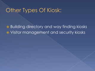 Other Types Of Kiosk:
 Building directory and way finding kiosks
 Visitor management and security kiosks
 