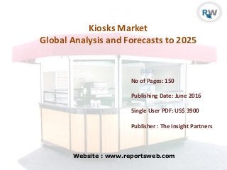 Kiosks Market
Global Analysis and Forecasts to 2025
Website : www.reportsweb.com
No of Pages: 150
Publishing Date: June 2016
Single User PDF: US$ 3900
Publisher : The Insight Partners
 