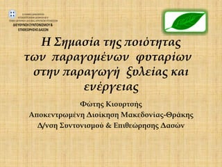 Η Σημασία της ποιότητας
των παραγομένων φυταρίων
 στην παραγωγή ξυλείας και
         ενέργειας
             Φώτης Κιουρτσής
Αποκεντρωμένη Διοίκηση Μακεδονίας-Θράκης
  Δ/νση Συντονισμού & Επιθεώρησης Δασών
 