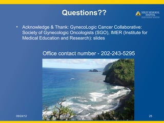 Questions??
• Acknowledge & Thank: GynecoLogic Cancer Collaborative:
  Society of Gynecologic Oncologists (SGO), IMER (Ins...
