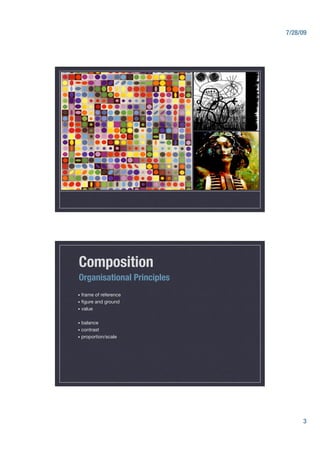 7/28/09




Composition
Organisational Principles
•  frame    of reference
•  ﬁgure    and ground
•  value"


•  balance
•  contrast
•  proportion/scale




                                   3
 