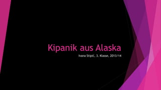 Kipanik aus Alaska
Ivana Stipić, 3. Klasse, 2013/14

 