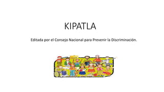 KIPATLA
Editada por el Consejo Nacional para Prevenir la Discriminación.
 