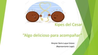 Kipes del Cesar
“Algo delicioso para acompañar”
Breyner Dario Luque Celano
(Representante Legal)
 