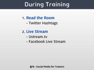1. Read the Room
  - Twitter Hashtags

2. Live Stream
  - Ustream.tv
  - Facebook Live Stream




    출처 : Social Media for Trainers
 