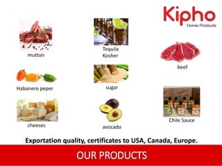 beef
OUR PRODUCTS
Exportation quality, certificates to USA, Canada, Europe.
cheeses avocado
mutton
Habanero peper
Tequila
Kosher
sugar
Chile Sauce
 