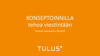 KONSEPTOINNILLA
tehoa viestintään
Tuluksen Kipinäaamu 04/2019
 