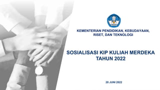 Kementerian Pendidikan, Kebudayaan, Riset, dan Teknologi
KEMENTERIAN PENDIDIKAN, KEBUDAYAAN,
RISET, DAN TEKNOLOGI
SOSIALISASI KIP KULIAH MERDEKA
TAHUN 2022
20 JUNI 2022
 