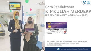 Kementerian Pendidikan, Kebudayaan, Riset, dan Teknologi
Cara Pendaftaran
KIP KULIAH MERDEKA
PIP PENDIDIKAN TINGGI tahun 2022
PUSAT LAYANAN PEMBIAYAAN PENDIDIKAN
KEMENTERIAN PENDIDIKAN DAN KEBUDAYAAN
REPUBLIK INDONESIA
 