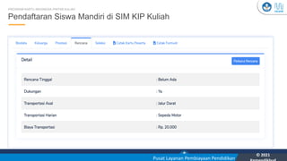 Kementerian Pendidikan, Kebudayaan, Riset, dan Teknologi
YOU
Pusat Layanan Pembiayaan Pendidikan
© 2021
28
Pendaftaran Siswa Mandiri di SIM KIP Kuliah
PROGRAM KARTU INDONESIA PINTAR KULIAH
 