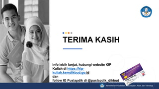 Kementerian Pendidikan, Kebudayaan, Riset, dan Teknologi
TERIMA KASIH
Info lebih lanjut, hubungi website KIP
Kuliah di https://kip-
kuliah.kemdikbud.go.id
dan
follow IG Puslapdik di @puslapdik_dikbud
 