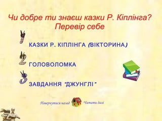 Чи добре ти знаєш казки Р. Кіплінга? Перевір себе Повернутися назад Читати далі КАЗКИ Р. КІПЛІНГА (ВІКТОРИНА) ГОЛОВОЛОМКА ЗАВДАННЯ  “ДЖУНГЛІ ” 