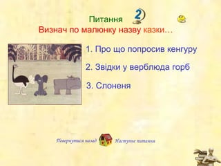 Повернутися назад Питання Визнач по малюнку назву  казк и… 1.  Про  що  попросив кенгуру 2.  Звідки  у  верблюда горб 3.  Слоненя Наступне   питання 