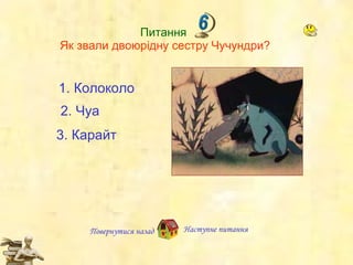 Питання  Як звали двоюрідну сестру Чучундри? Повернутися назад Наступне   питання 2.  Чуа 3.  Карайт 1.  Колоколо 