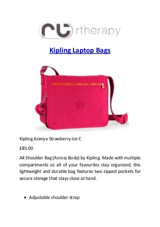Kipling Laptop Bags
Kipling Azenya Strawberry Ice C
£85.00
A4 Shoulder Bag (Across Body) by Kipling. Made with multiple
compartments so all of your favourites stay organized, this
lightweight and durable bag features two zipped pockets for
secure storage that stays close at hand.
 Adjustable shoulder strap
 