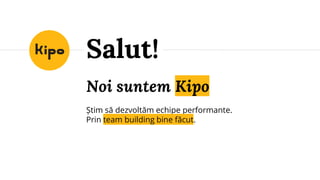 Noi suntem Kipo
Știm să dezvoltăm echipe performante.
Prin team building bine făcut.
Salut!
 