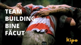 TEAM
BUILDING
BINE
FĂCUT
 