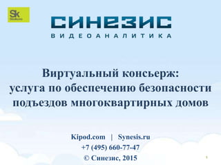 Виртуальный консьерж:
услуга по обеспечению безопасности
подъездов многоквартирных домов
1
Kipod.com | Synesis.ru
+7 (495) 660-77-47
© Синезис, 2015
 