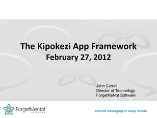 The Kipokezi App Framework
     February 27, 2012


                  John Carroll
                  Director of Technology
                  ForgetMeNot Software


                 Internet messaging on every mobile
 