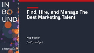 INBOUND15
Find, Hire, and Manage The
Best Marketing Talent
Kipp Bodnar
CMO, HubSpot
 