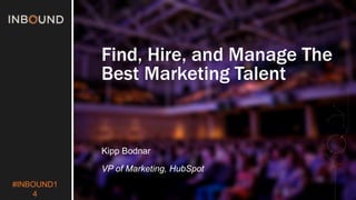 #INBOUND1 
4 
Find, Hire, and Manage The 
Best Marketing Talent 
Kipp Bodnar 
VP of Marketing, HubSpot 
 