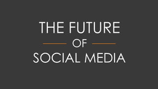 THE FUTURE
OF
SOCIAL MEDIA
 