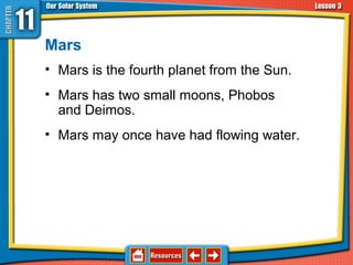 Mars
• Mars is the fourth planet from the Sun.
• Mars has two small moons, Phobos
and Deimos.
• Mars may once have had flowing water.
11.3 The Planets and Their Moons
 