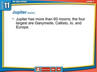 Jupiter (cont.)
• Jupiter has more than 60 moons; the four
largest are Ganymede, Callisto, Io, and
Europa.
11.3 The Planets and Their Moons
 