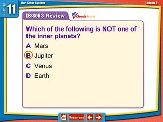 Which of the following is NOT one of
the inner planets?
A Mars
B Jupiter
C Venus
D Earth
11.3 The Planets and Their Moons
 