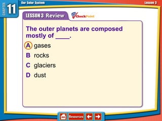 The outer planets are composed
mostly of ____.
A gases
B rocks
C glaciers
D dust
11.3 The Planets and Their Moons
 