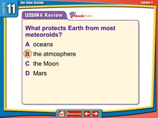 What protects Earth from most
meteoroids?
A oceans
B the atmosphere
C the Moon
D Mars
11.4 Asteroids, Comets, and Meteoroids
 