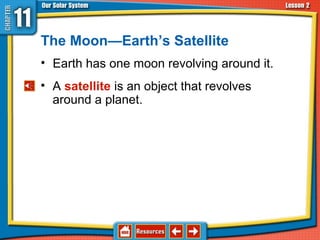 The Moon—Earth’s Satellite
• Earth has one moon revolving around it.
• A satellite is an object that revolves
around a planet.
11.2 The Sun-Earth-Moon System
 