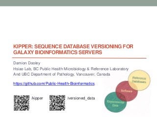 KIPPER: SEQUENCE DATABASE VERSIONING FOR
GALAXY BIOINFORMATICS SERVERS
Damion Dooley
Hsiao Lab, BC Public Health Microbiology & Reference Laboratory
And UBC Department of Pathology, Vancouver, Canada
https://github.com/Public-Health-Bioinformatics
/kipper /versioned_data
 