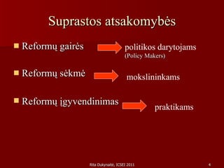 Suprastos atsakomybės Reformų gairės Reformų sėkmė  Reformų įgyvendinimas   politikos darytojams  (Policy Makers) mokslininkams praktikams 