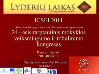 ICSEI 2011   (International Congress for school effectiveness and Improvement) 24 –asis tarptautinis mokyklos veiksmingumo ir tobulinimo kongresas Kipras, Limassol  2011-01-04/07   Taip išgirdo ir suprato Rita Dukynaitė 2011-03-23 