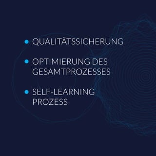 QUALITÄTSSICHERUNG
OPTIMIERUNG DES
GESAMTPROZESSES
SELF-LEARNING
PROZESS
 
