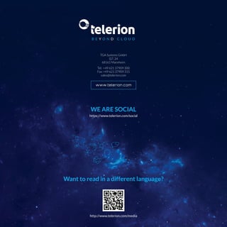 TGA Systems GmbH
Q7, 24
68161 Mannheim
Want to read in a different language?
Tel: +49 621 37909 300
Fax: +49 621 37909 315
sales@telerion.com
https://www.telerion.com/social
http://www.telerion.com/media
WE ARE SOCIAL
 
