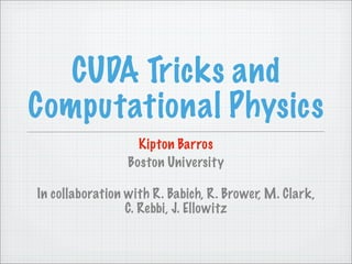 CUDA Tricks and
Computational Physics
                   Kipton Barros
                 Boston University

In collaboration with R. Babich, R. Brower, M. Clark,
                 C. Rebbi, J. Ellowitz
 